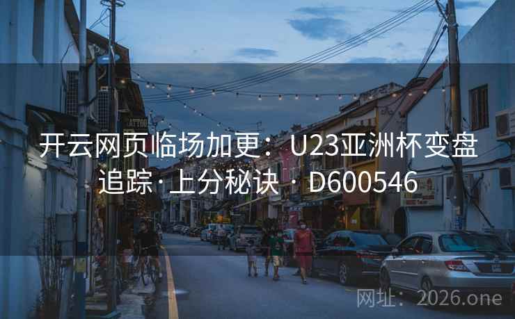 开云网页临场加更：U23亚洲杯变盘追踪·上分秘诀 · D600546  第2张