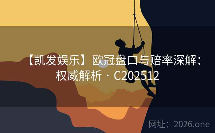 【凯发娱乐】欧冠盘口与赔率深解：权威解析 · C202512