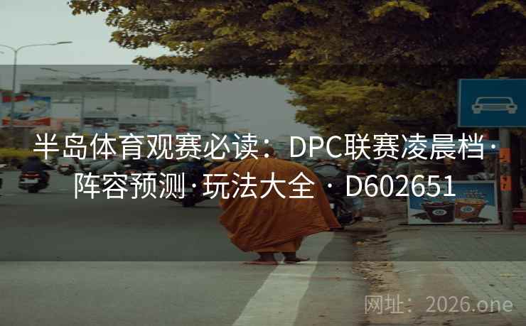 半岛体育观赛必读：DPC联赛凌晨档·阵容预测·玩法大全 · D602651