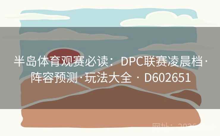 半岛体育观赛必读：DPC联赛凌晨档·阵容预测·玩法大全 · D602651  第2张