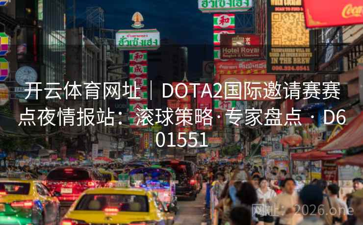 开云体育网址｜DOTA2国际邀请赛赛点夜情报站：滚球策略·专家盘点 · D601551  第2张