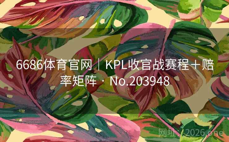 6686体育官网｜KPL收官战赛程＋赔率矩阵 · No.203948