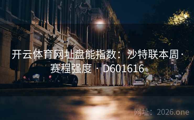 开云体育网址盘能指数:沙特联本周·赛程强度 · D601616 第2张 开云体育网址盘能指数:沙特联本周·赛程强度 · D601616 第2张