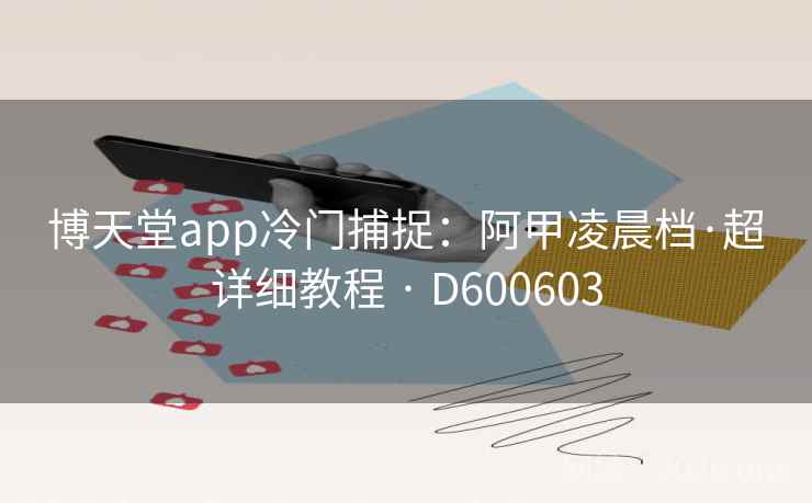 博天堂app冷门捕捉：阿甲凌晨档·超详细教程 · D600603  第2张