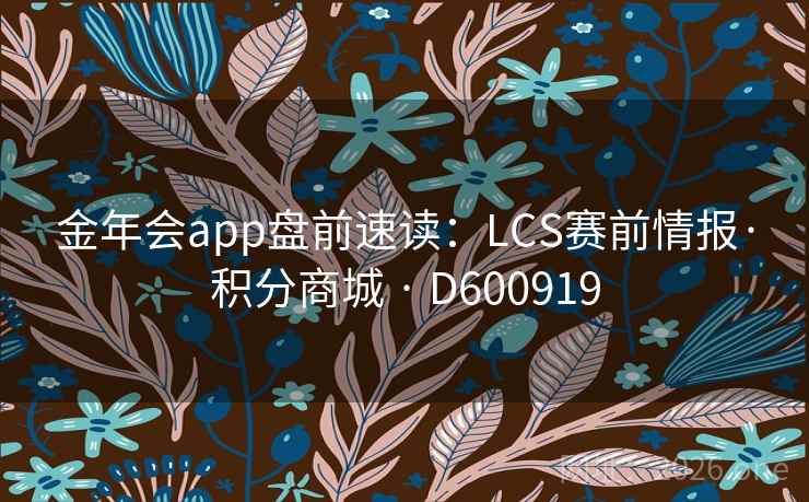 金年会app盘前速读：LCS赛前情报·积分商城 · D600919
