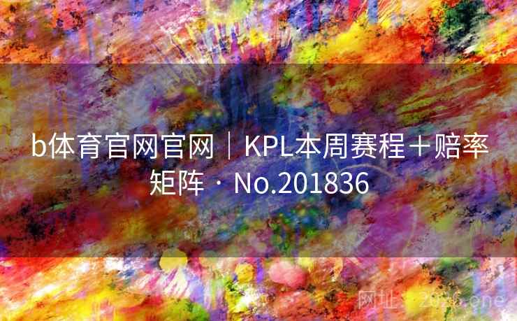 b体育官网官网｜KPL本周赛程＋赔率矩阵 · No.201836