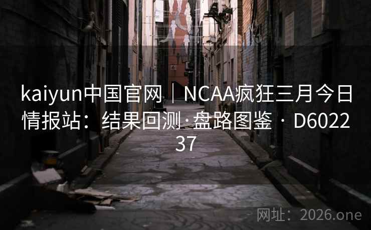 kaiyun中国官网｜NCAA疯狂三月今日情报站：结果回测·盘路图鉴 · D602237  第2张