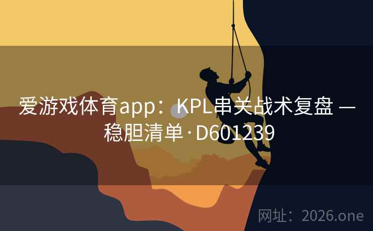 爱游戏体育app:KPL串关战术复盘 — 稳胆清单·D601239 第2张 爱游戏体育app:KPL串关战术复盘 — 稳胆清单·D601239 第2张