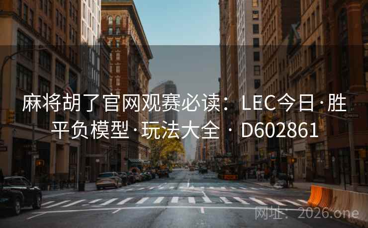 麻将胡了官网观赛必读：LEC今日·胜平负模型·玩法大全 · D602861  第2张