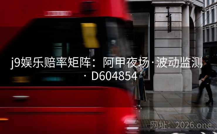 j9娱乐赔率矩阵：阿甲夜场·波动监测 · D604854  第2张