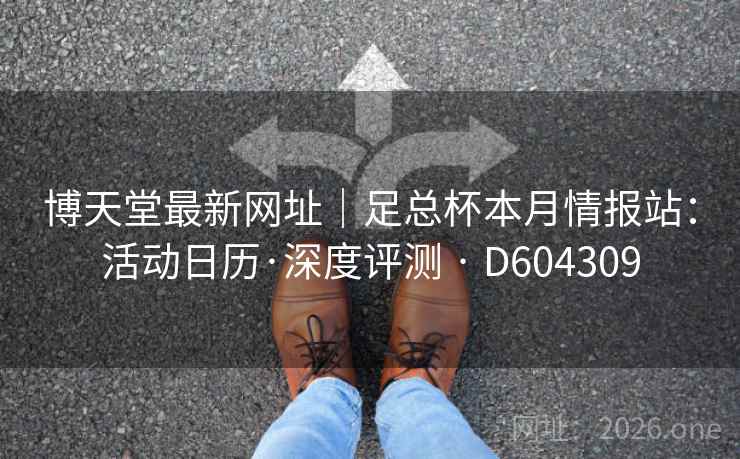 博天堂最新网址｜足总杯本月情报站：活动日历·深度评测 · D604309  第2张