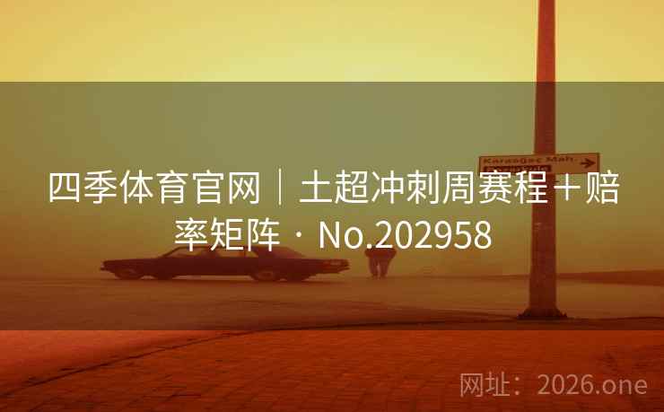 四季体育官网|土超冲刺周赛程+赔率矩阵 · No.202958 第2张 四季体育官网|土超冲刺周赛程+赔率矩阵 · No.202958 第2张