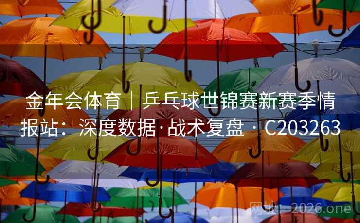 金年会体育｜乒乓球世锦赛新赛季情报站：深度数据·战术复盘 · C203263