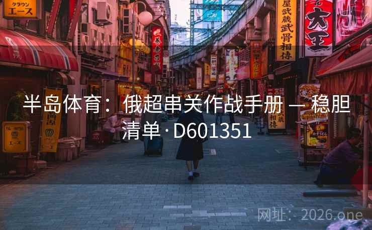 半岛体育：俄超串关作战手册 — 稳胆清单·D601351  第2张