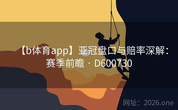 【b体育app】亚冠盘口与赔率深解：赛季前瞻 · D600730