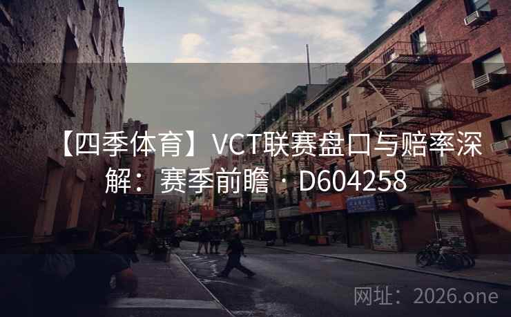 【四季体育】VCT联赛盘口与赔率深解：赛季前瞻 · D604258  第2张
