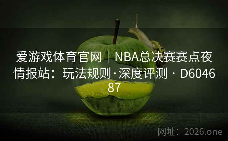 爱游戏体育官网｜NBA总决赛赛点夜情报站：玩法规则·深度评测 · D604687