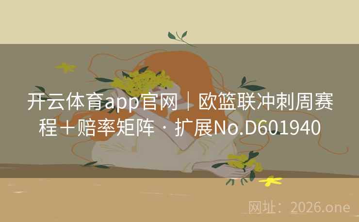 开云体育app官网｜欧篮联冲刺周赛程＋赔率矩阵 · 扩展No.D601940  第2张