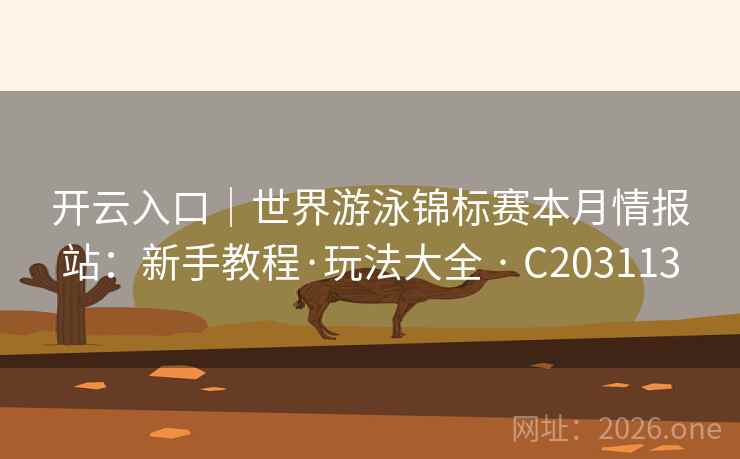 开云入口｜世界游泳锦标赛本月情报站：新手教程·玩法大全 · C203113