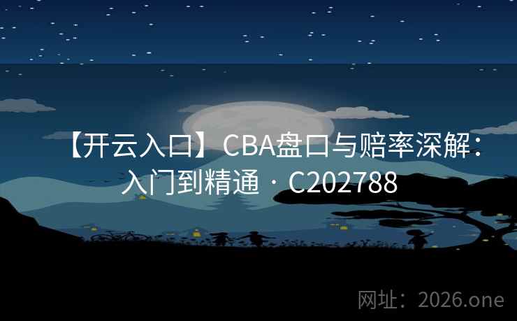 【开云入口】CBA盘口与赔率深解：入门到精通 · C202788