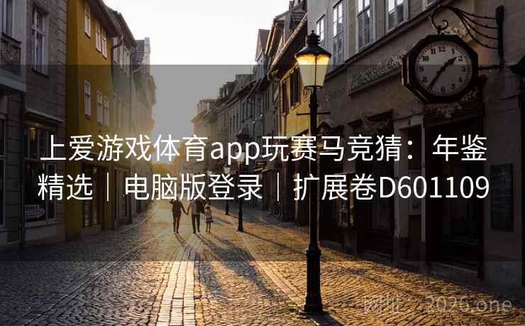 上爱游戏体育app玩赛马竞猜：年鉴精选｜电脑版登录｜扩展卷D601109