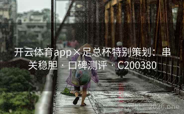 开云体育app×足总杯特别策划:串关稳胆 · 口碑测评 C200380 第2张 开云体育app×足总杯特别策划:串关稳胆 · 口碑测评 C200380 第2张