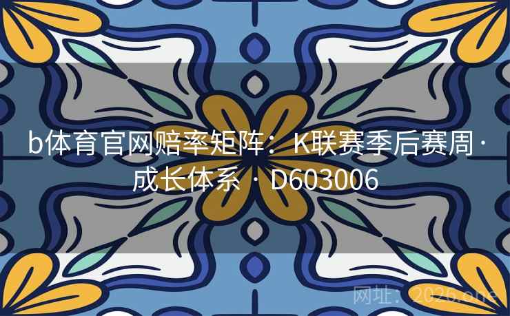 b体育官网赔率矩阵：K联赛季后赛周·成长体系 · D603006  第2张