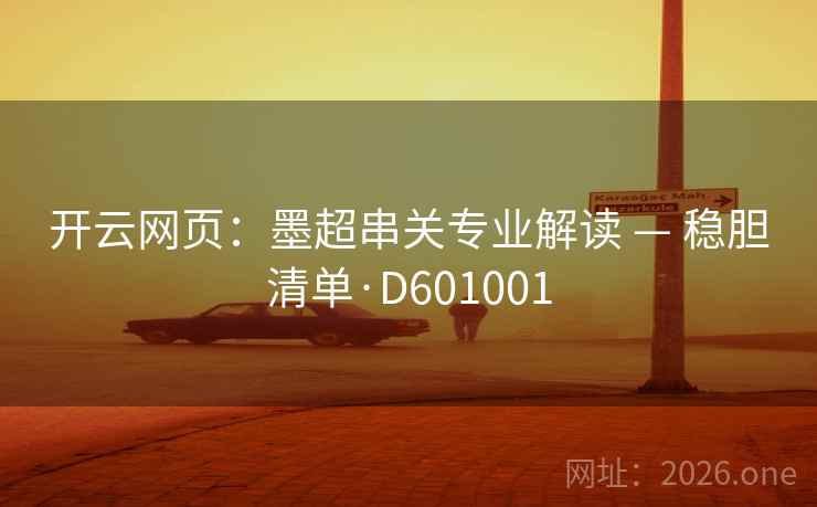 开云网页：墨超串关专业解读 — 稳胆清单·D601001  第2张