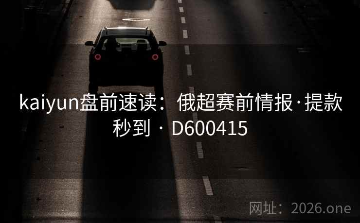 kaiyun盘前速读：俄超赛前情报·提款秒到 · D600415  第2张