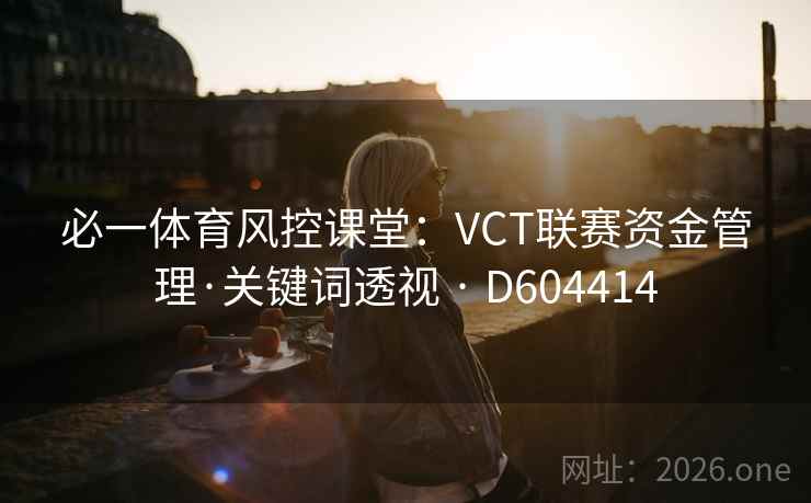必一体育风控课堂：VCT联赛资金管理·关键词透视 · D604414  第2张