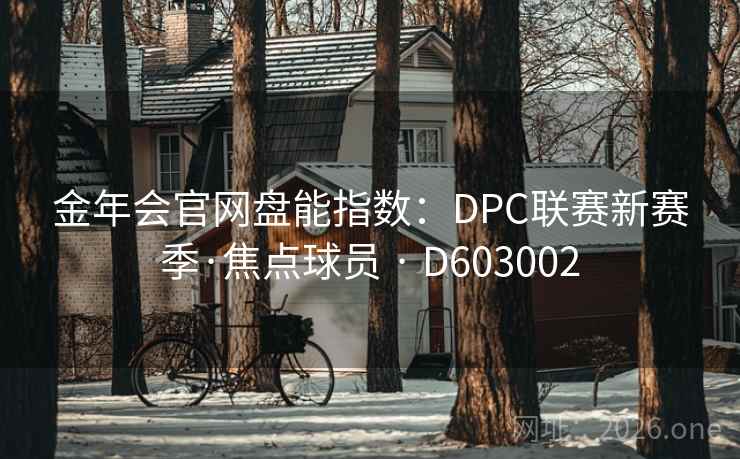 金年会官网盘能指数：DPC联赛新赛季·焦点球员 · D603002  第2张
