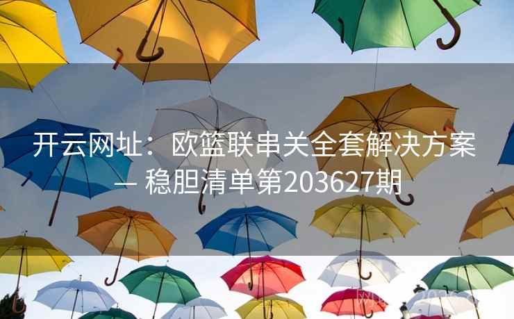 开云网址：欧篮联串关全套解决方案 — 稳胆清单第203627期