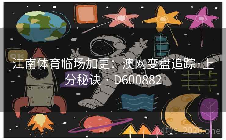 江南体育临场加更：澳网变盘追踪·上分秘诀 · D600882