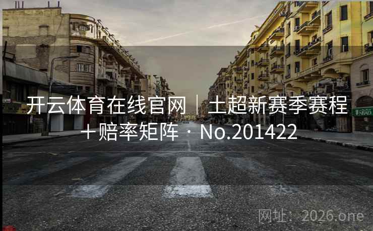 开云体育在线官网｜土超新赛季赛程＋赔率矩阵 · No.201422