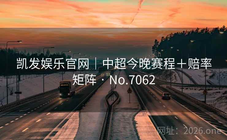 凯发娱乐官网｜中超今晚赛程＋赔率矩阵 · No.7062