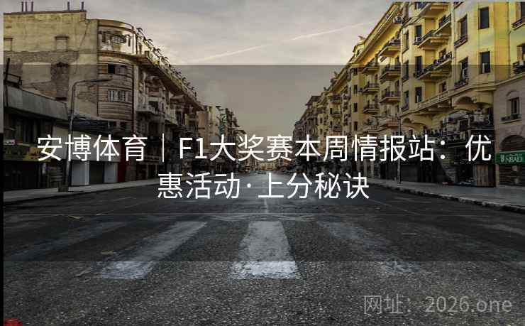 安博体育｜F1大奖赛本周情报站：优惠活动·上分秘诀