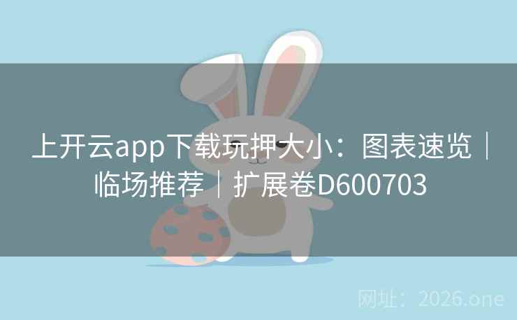 上开云app下载玩押大小：图表速览｜临场推荐｜扩展卷D600703