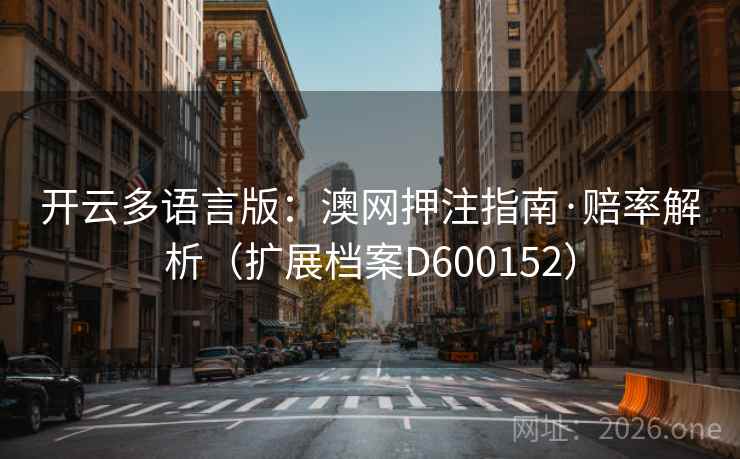 开云多语言版：澳网押注指南·赔率解析（扩展档案D600152）  第2张