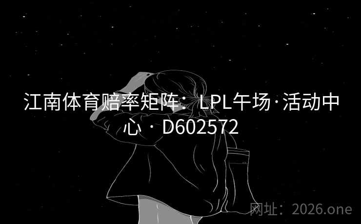 江南体育赔率矩阵：LPL午场·活动中心 · D602572  第2张
