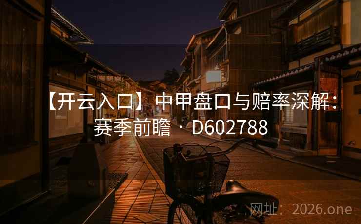 【开云入口】中甲盘口与赔率深解:赛季前瞻 · D602788 第2张 【开云入口】中甲盘口与赔率深解:赛季前瞻 · D602788 第2张