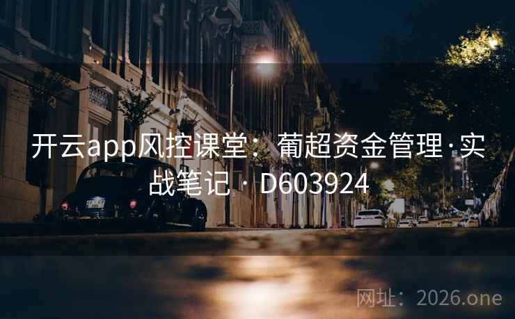 开云app风控课堂:葡超资金管理·实战笔记 · D603924 第2张 开云app风控课堂:葡超资金管理·实战笔记 · D603924 第2张