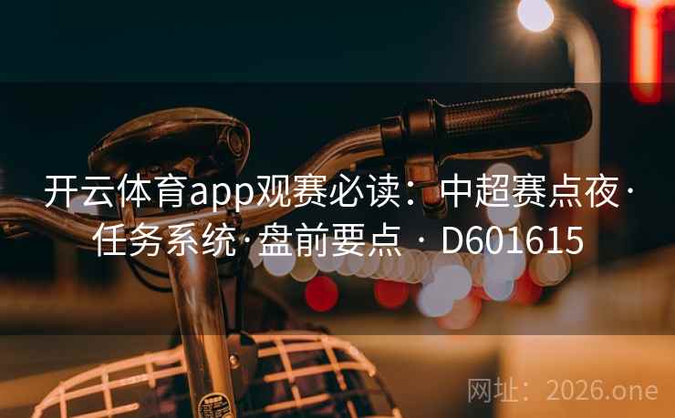 开云体育app观赛必读：中超赛点夜·任务系统·盘前要点 · D601615  第2张