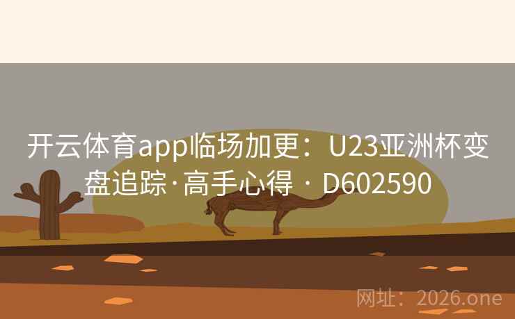 开云体育app临场加更：U23亚洲杯变盘追踪·高手心得 · D602590