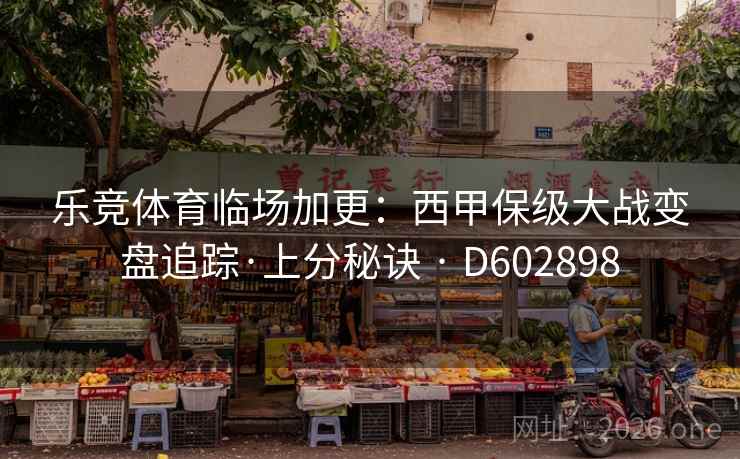 乐竞体育临场加更：西甲保级大战变盘追踪·上分秘诀 · D602898