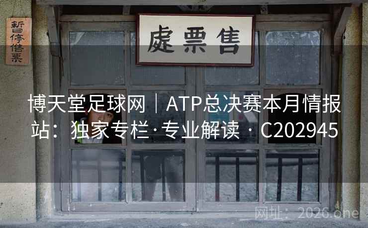 博天堂足球网｜ATP总决赛本月情报站：独家专栏·专业解读 · C202945