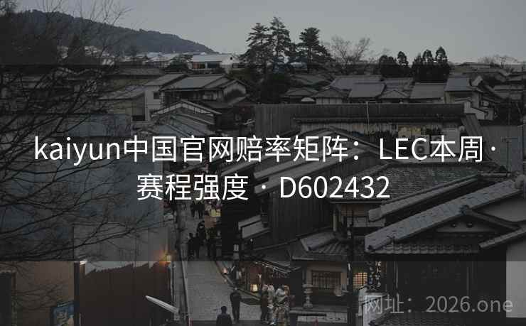 kaiyun中国官网赔率矩阵：LEC本周·赛程强度 · D602432