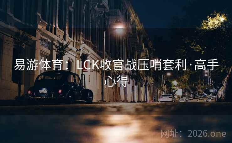 易游体育：LCK收官战压哨套利·高手心得  第2张