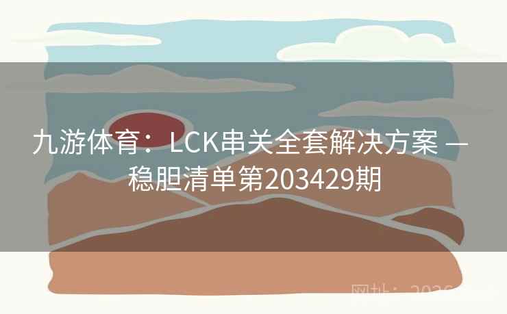 九游体育：LCK串关全套解决方案 — 稳胆清单第203429期  第2张