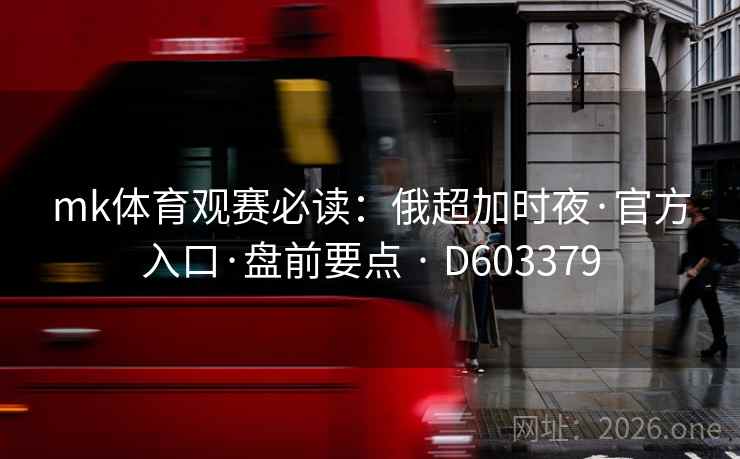 mk体育观赛必读：俄超加时夜·官方入口·盘前要点 · D603379  第2张