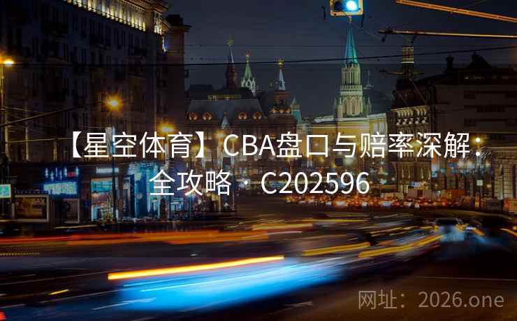 【星空体育】CBA盘口与赔率深解：全攻略 · C202596  第2张